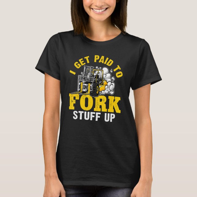 Forklift Operator I Get Paid To Fork Stuff Up T-Shirt (Front)