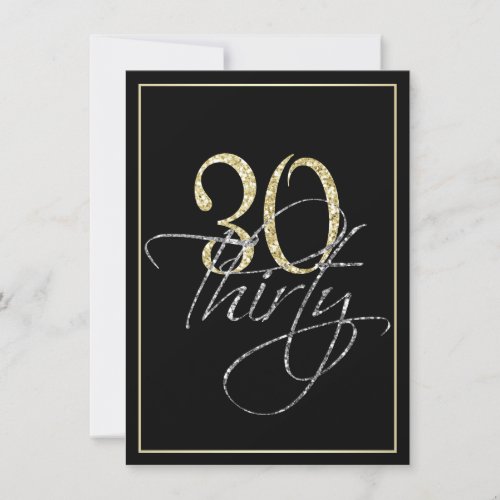 Formal Silver Black and Gold 30th Birthday Party Invitation - Formal Silver Black and Gold 30th Birthday Party Invitation. These formal, stylish invitations have the number "30" in sparkling gold headline and the word "thirty" overlapping in cursive silver script, both on a smart black background with an elegant gold gradient border. Select "customize it" to start personalizing your thirtieth birthday invitations. Add your own birthday invitation text and change your colors on the back of the card using Zazzle's easy to use menu prompts until your invitation looks exactly the way you want it in your screen. Choose from a great selection of papers and add round edges or choose a different size or shape of invitation as you desire. If you need any help customizing your invitations, please don't hesitate to contact me through my store and I'll be happy to help you. Please note that all Zazzle designs are flat printed and that the gold, silver and glitter are printed digital effects.