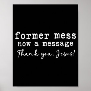 Former mess now a message thank you jesus faith poster