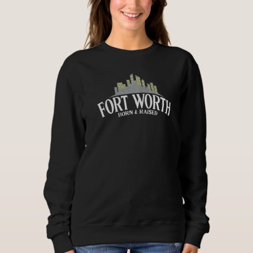Fort Worth Born  Raised Usa Texas Sweatshirt
