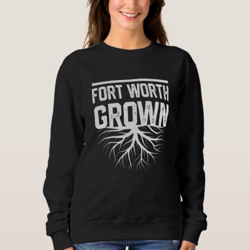 Fort Worth Grown Resident  Local Pride Hometown Te Sweatshirt