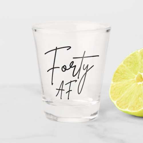 Forty AF I _ Birthday Gift Shot Glass