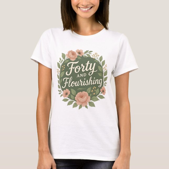 Forty and Flourishing Floral 40th Birthday  T-Shirt (Front)