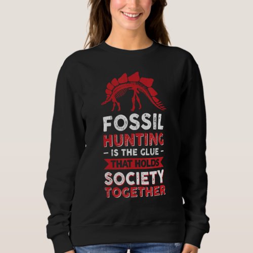 Fossil Hunting Is The Glue That Holds Society Toge Sweatshirt