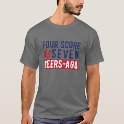 Four Score And Seven Beers Ago July 4th T_Shirt