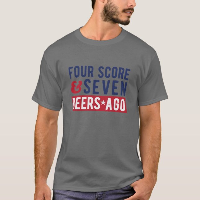 Four Score And Seven Beers Ago July 4th T-Shirt (Front)