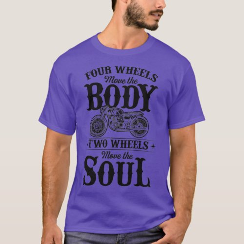 Four Wheels Move The Body Two Wheels Move The Soul T_Shirt