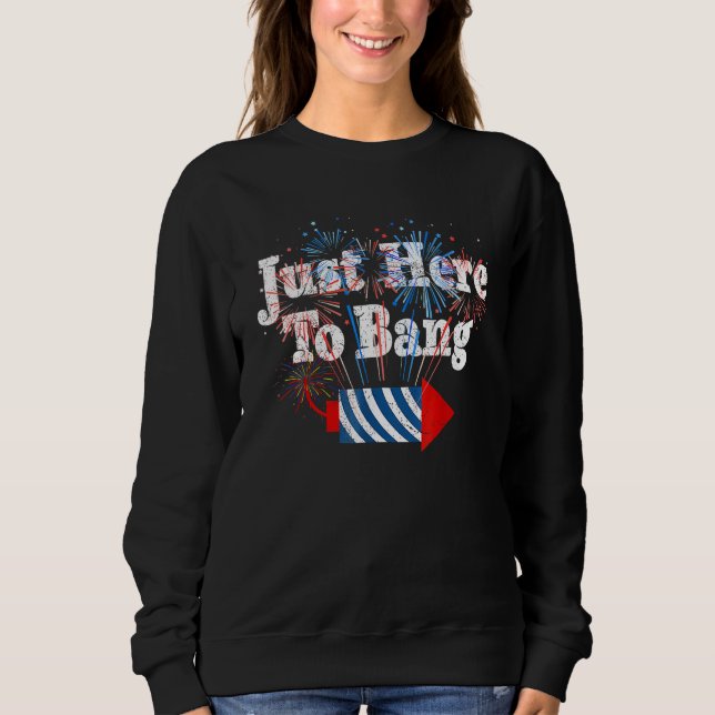 Fourth Of July 4th Of July I m Just Here To Bang 1 Sweatshirt (Front)