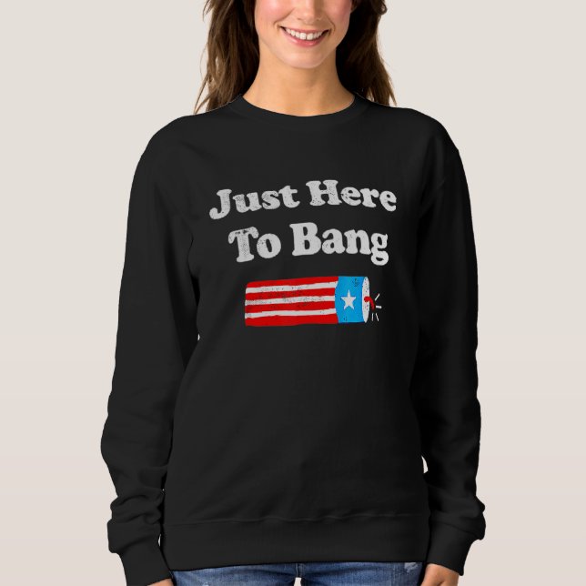 Fourth Of July 4th Of July Im Just Here To Bang 31 Sweatshirt (Front)