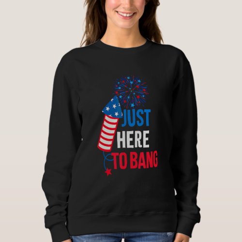 Fourth Of July  Im Just Here To Bang 4th Of July Sweatshirt