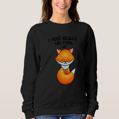 Fox  I Just Really Like Foxes Ok Sweatshirt