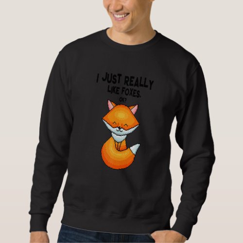 Fox  I Just Really Like Foxes Ok Sweatshirt