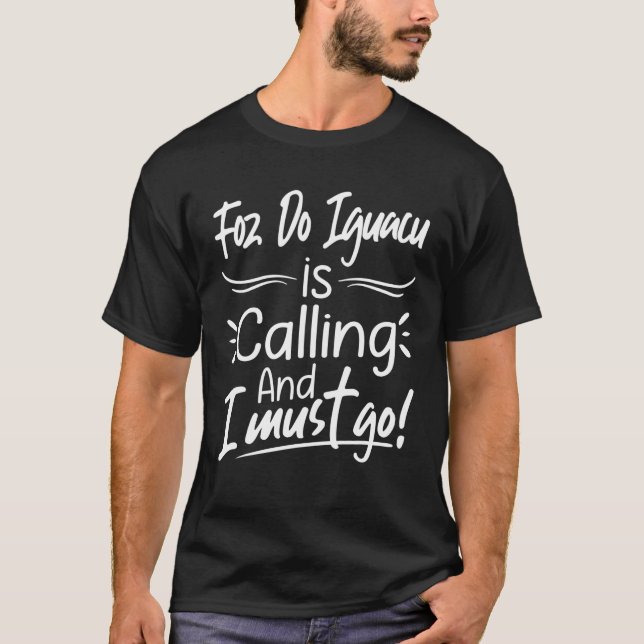 Foz Do Iguacu Is Calling And I Must Go Brazil Trav T-Shirt (Front)