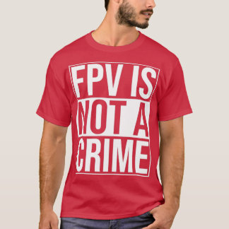 FPV Is Not A Crime Freestyle Racing Drones T-Shirt