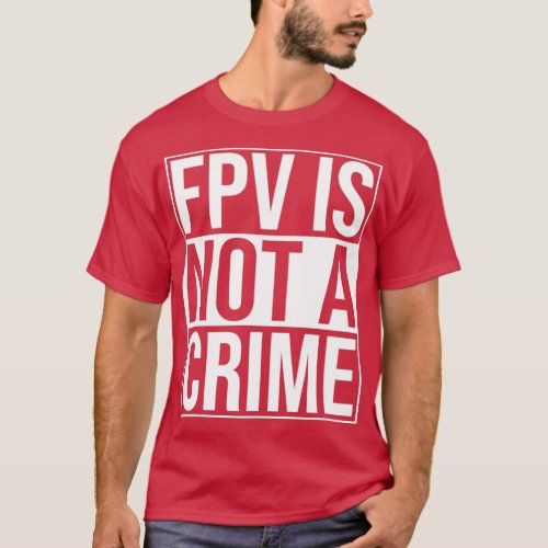 FPV Is Not A Crime Freestyle Racing Drones  T_Shirt