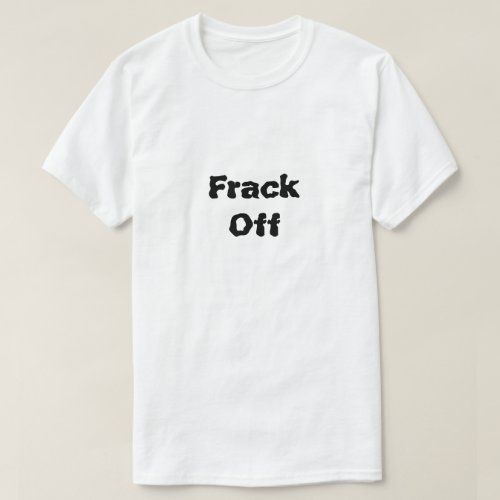 Frack Off What Is Fracking T_Shirt