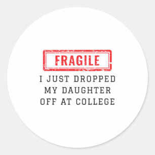 Fragile I Just Dropped My Daughter Off At College  Classic Round Sticker