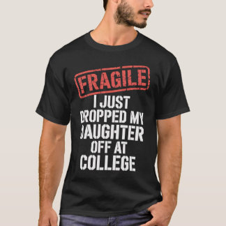 Fragile I Just Dropped My Daughter Off At College  T-Shirt
