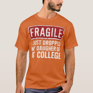 fragile i just dropped my daughter off at college T-Shirt