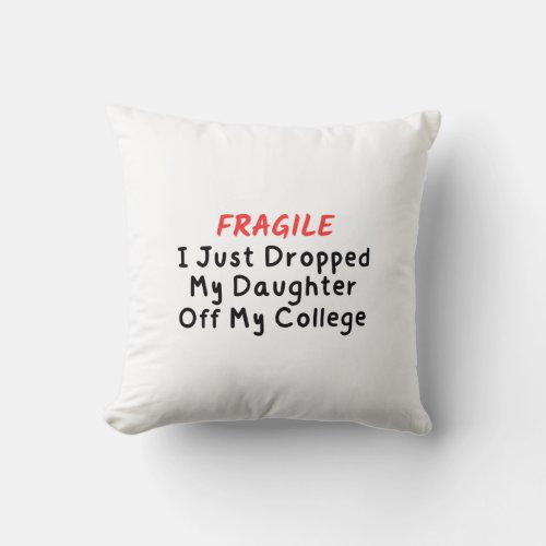 Fragile I Just Dropped My Daughter Off At College Throw Pillow