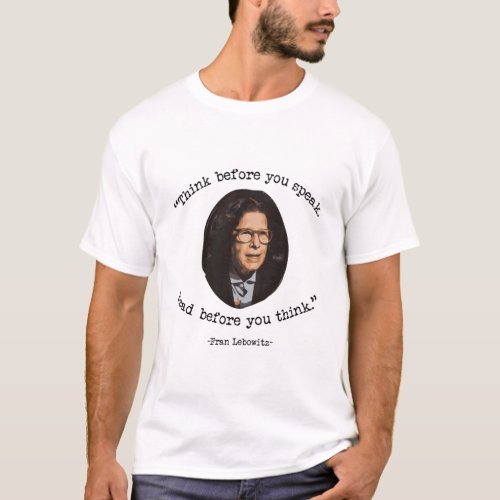 Fran Lebowitz quotThink before you speakRead be T_Shirt