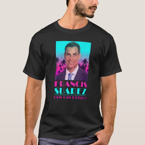 Francis Suarez Mayor of Miami Florida How Can I He T_Shirt