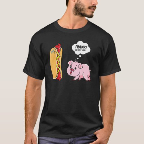 Frank Is That You Hotdog Pig Hot Dog Gag  Foodie T_Shirt