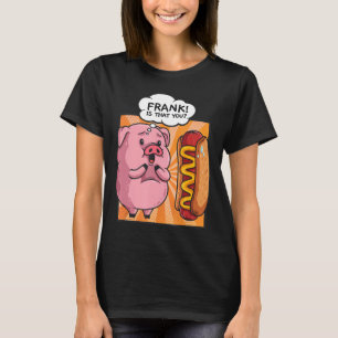 Frank Is That You Pig Hotdog Funny Foodie Gift T-Shirt