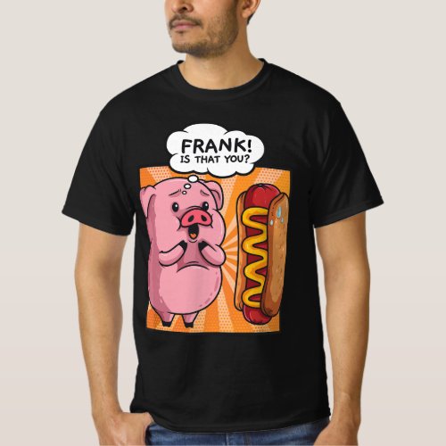 Frank Is That You Pig Hotdog Hot Dog Gift Funny Fo T_Shirt