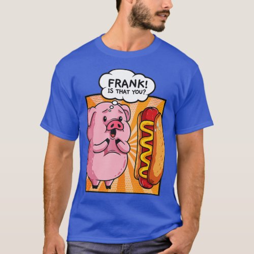 Frank Is That You Pig Hotdog Hot Dog Gift Funny Fo T_Shirt