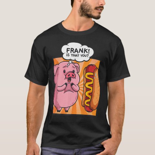 Frank Is That You Pig Hotdog Hot_Dog Gift Funny Fo T_Shirt