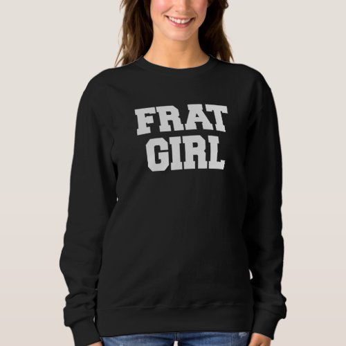 Frat Girl Funny Fraternity Sarcastic Sorority Part Sweatshirt