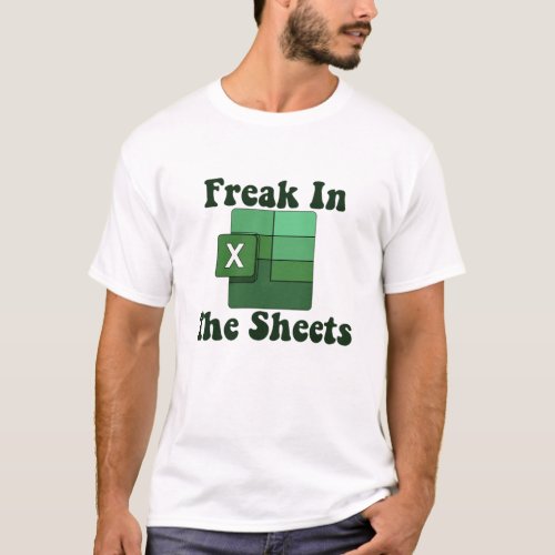 Freak In The Sheets _ Excel Spreadsheet Lover Meme T_Shirt