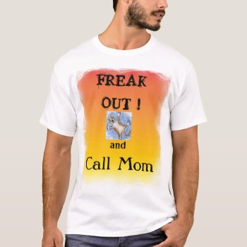 Freak Out And Call Mom Shirt by J_Ellison_Art at Zazzle