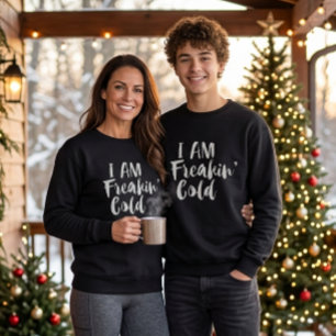 Freaking Cold Sweatshirt, Freezing Sarcastic Humor Sweatshirt