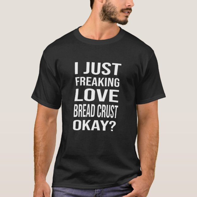 Freaking Love Bread Crust Okay  Meme T-Shirt (Front)