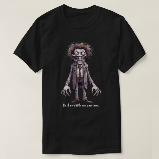 Fred - We all go a little mad sometimes.  T-Shirt (Design Front)