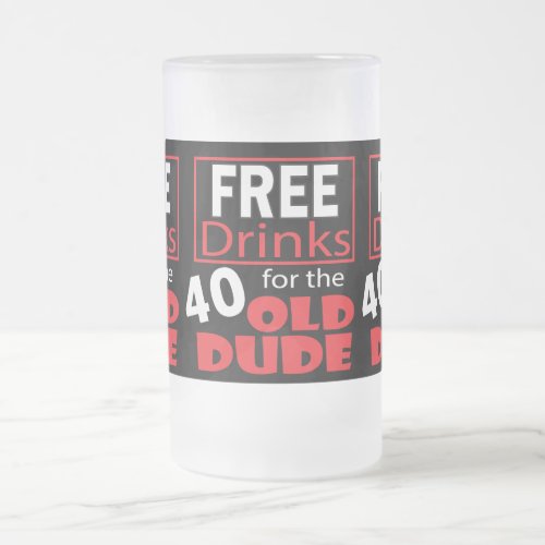 Free Drinks for the 40 Year Old Birthday Dude Frosted Glass Beer Mug