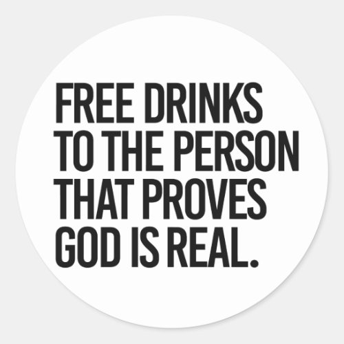 Free Drinks to the person who proves God is real Classic Round Sticker