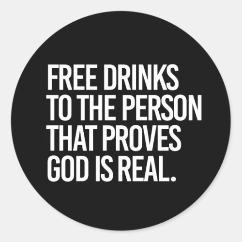 Free Drinks to the person who proves God is real Classic Round Sticker