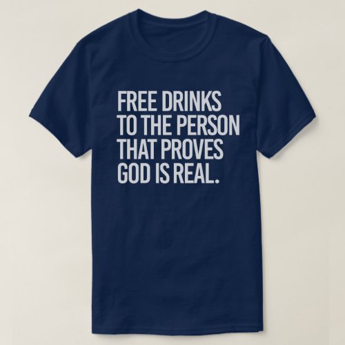 Free Drinks to the person who proves God is real T_Shirt
