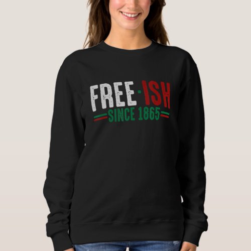 Free Ish Since 1865 Emancipation Day  Black Pride Sweatshirt