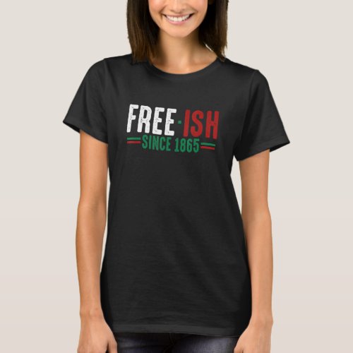 Free Ish Since 1865 Emancipation Day  Black Pride T_Shirt