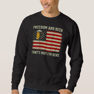 Freedom And Beer That s Why I m Here 4th Of July O Sweatshirt