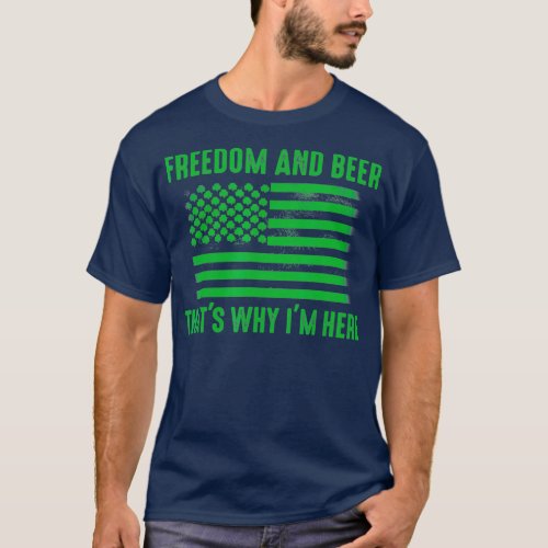 Freedom and beer thats why Im here T_Shirt