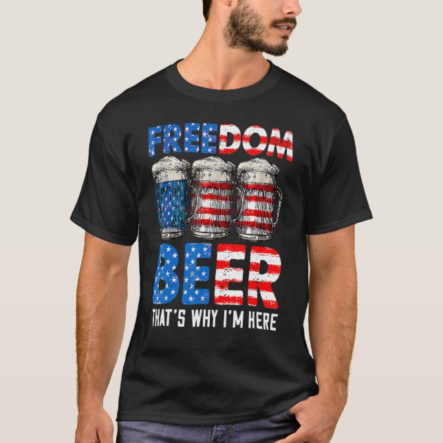 Freedom Beer Thatu2019s Why Iu2019m Here American  T-Shirt (Front)