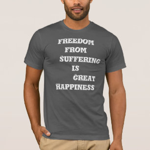 Freedom From Suffering is Great Happiness T-shirt