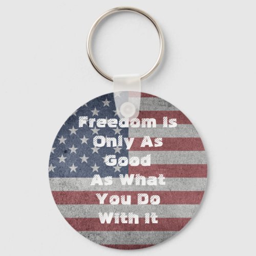 Freedom Is Only As Good As What You Do With It Keychain