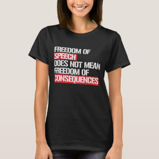 Freedom of Speech does not mean Freedom of Consequ T-Shirt