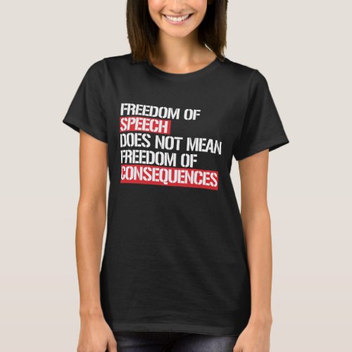 Freedom of Speech does not mean Freedom of Consequ T_Shirt